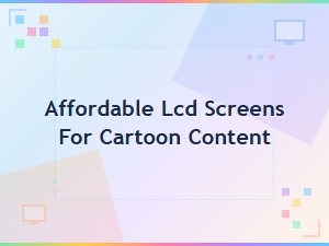 Finding Affordable Lcd Screens for Cartoon Content