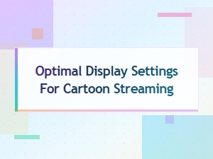 Finding the Optimal Display Settings for Cartoon Streaming