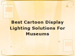 Best Cartoon Display Lighting Solutions for Museums