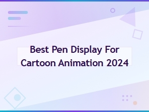 Top Pen Displays for Cartoon Animation Artists